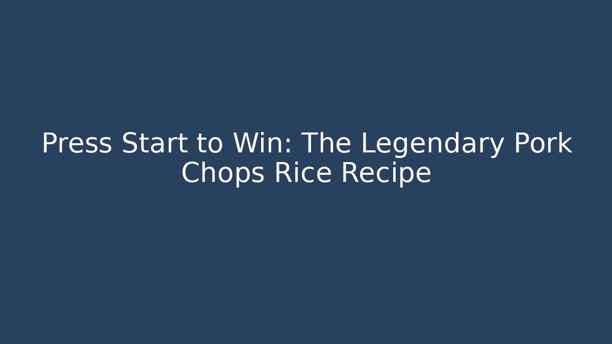Press Start to Win: The Legendary Pork Chops Rice Recipe