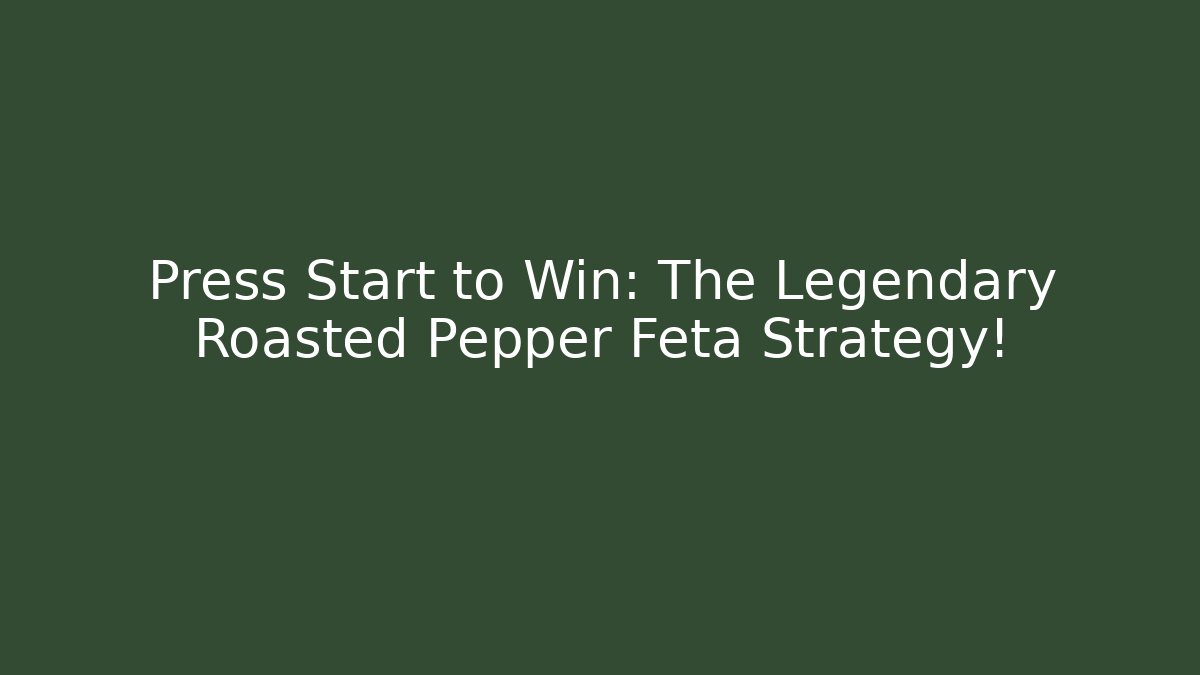 Press Start to Win: The Legendary Roasted Pepper Feta Strategy!