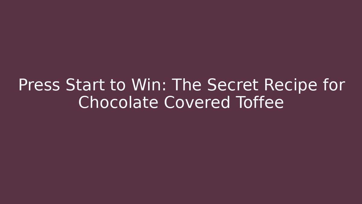 Press Start to Win: The Secret Recipe for Chocolate Covered Toffee