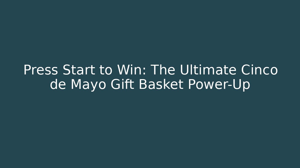 Press Start to Win: The Ultimate Cinco de Mayo Gift Basket Power-Up - Método de Aprovação