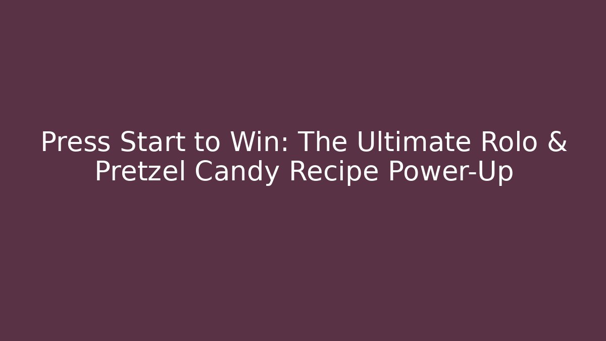 Press Start to Win: The Ultimate Rolo & Pretzel Candy Recipe Power-Up