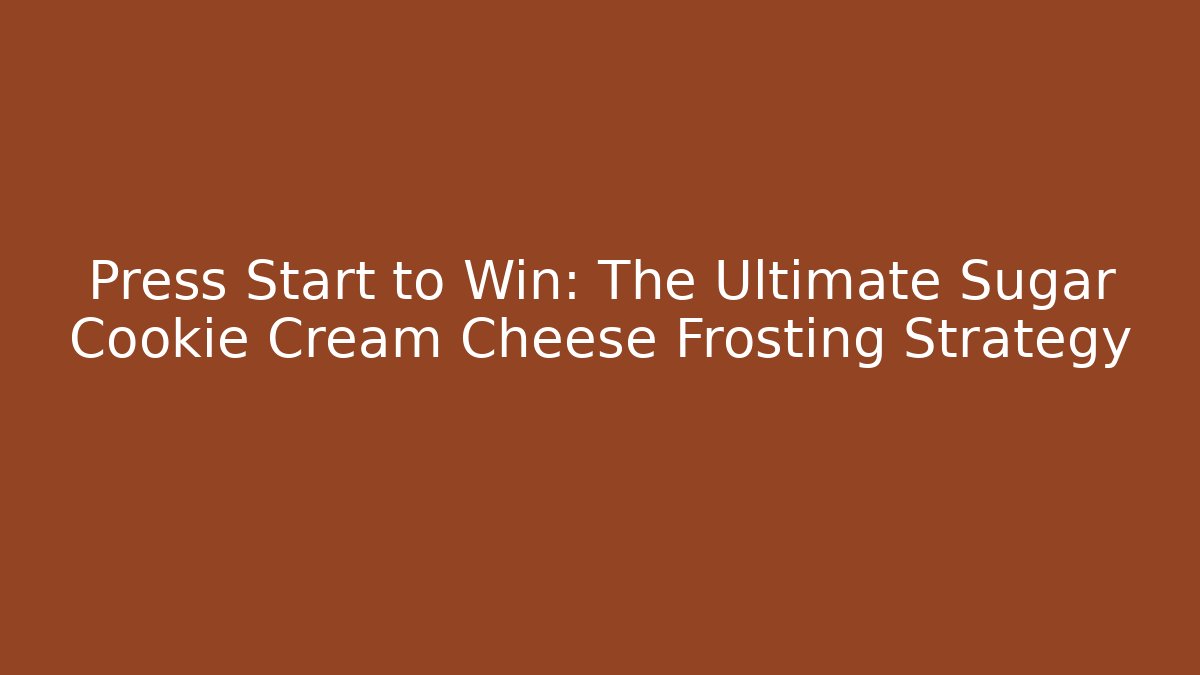 Press Start to Win: The Ultimate Sugar Cookie Cream Cheese Frosting Strategy