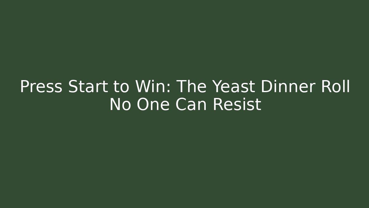 Press Start to Win: The Yeast Dinner Roll No One Can Resist