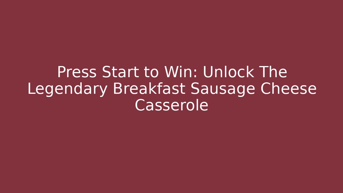 Press Start to Win: Unlock The Legendary Breakfast Sausage Cheese Casserole