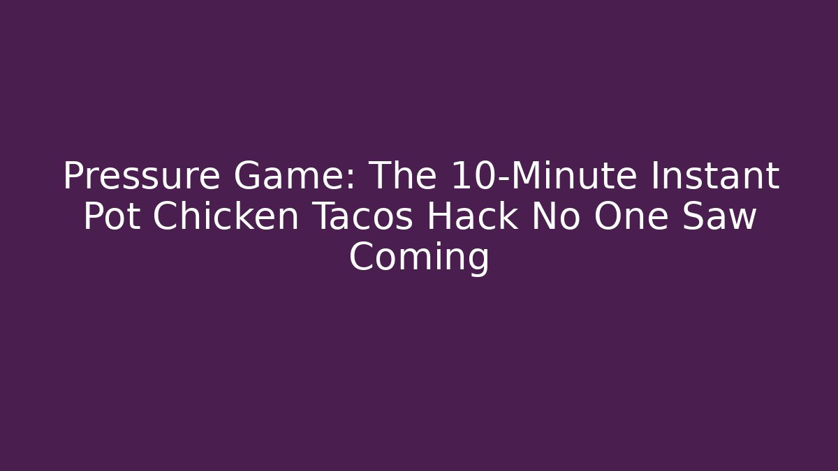 Pressure Game: The 10-Minute Instant Pot Chicken Tacos Hack No One Saw Coming