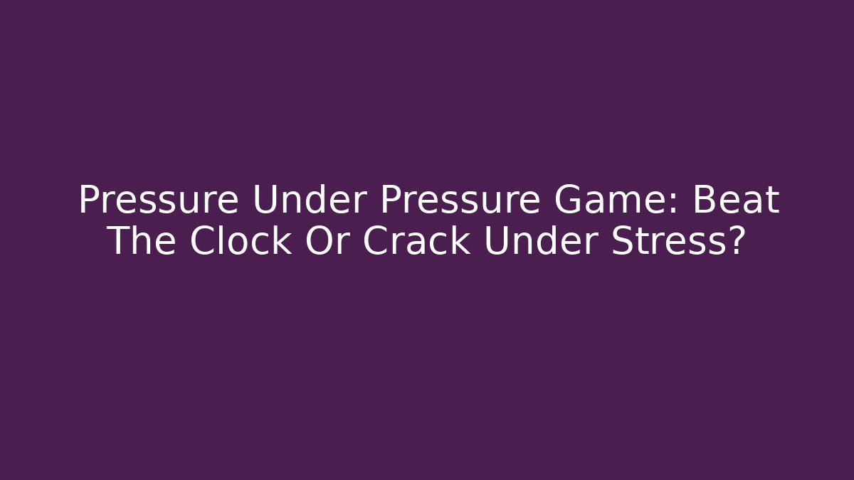 Pressure Under Pressure Game: Beat The Clock Or Crack Under Stress?