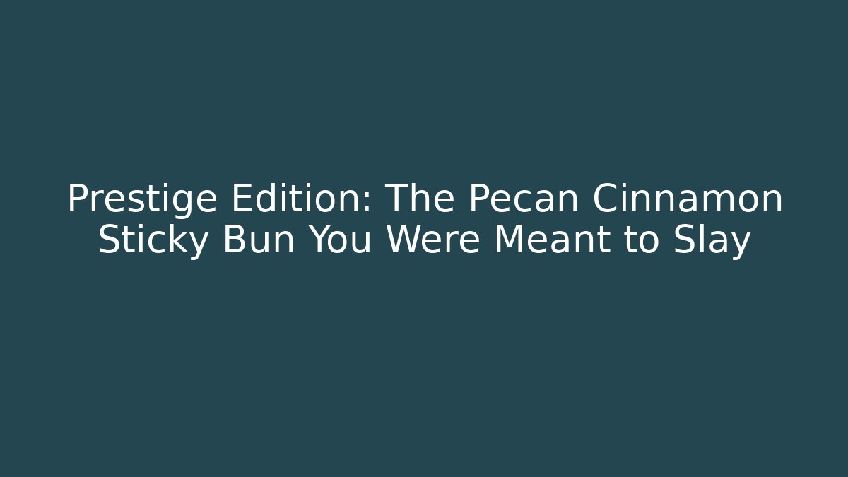 Prestige Edition: The Pecan Cinnamon Sticky Bun You Were Meant to Slay