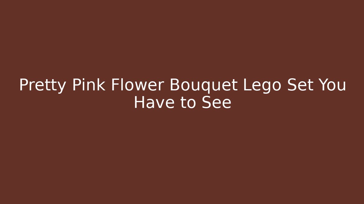 Pretty Pink Flower Bouquet Lego Set You Have to See