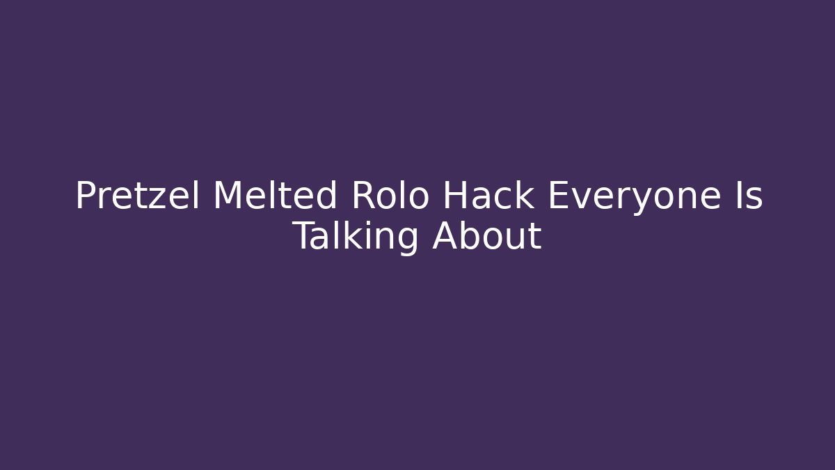 Pretzel Melted Rolo Hack Everyone Is Talking About