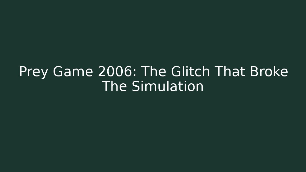Prey Game 2006: The Glitch That Broke The Simulation