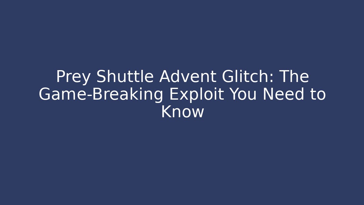Prey Shuttle Advent Glitch: The Game-Breaking Exploit You Need to Know - Método de Aprovação