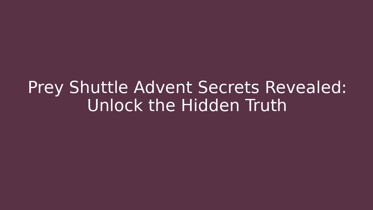 Prey Shuttle Advent Secrets Revealed: Unlock the Hidden Truth