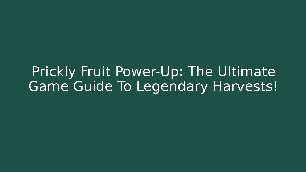 Prickly Fruit Power-Up: The Ultimate Game Guide To Legendary Harvests!