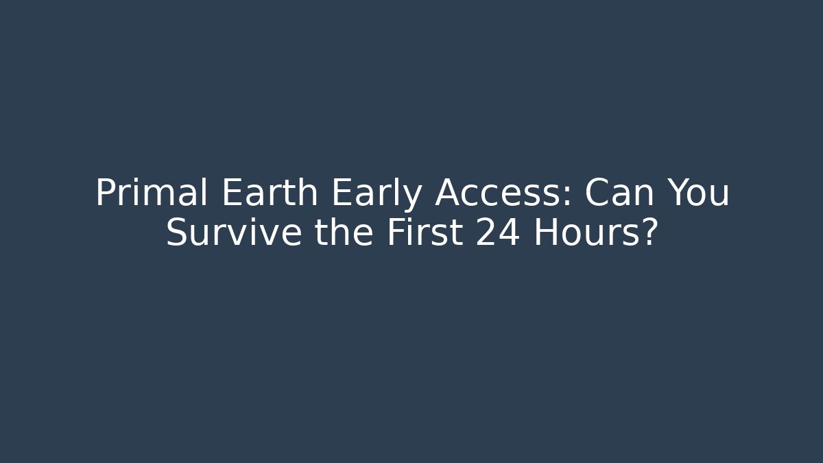 Primal Earth Early Access: Can You Survive the First 24 Hours?
