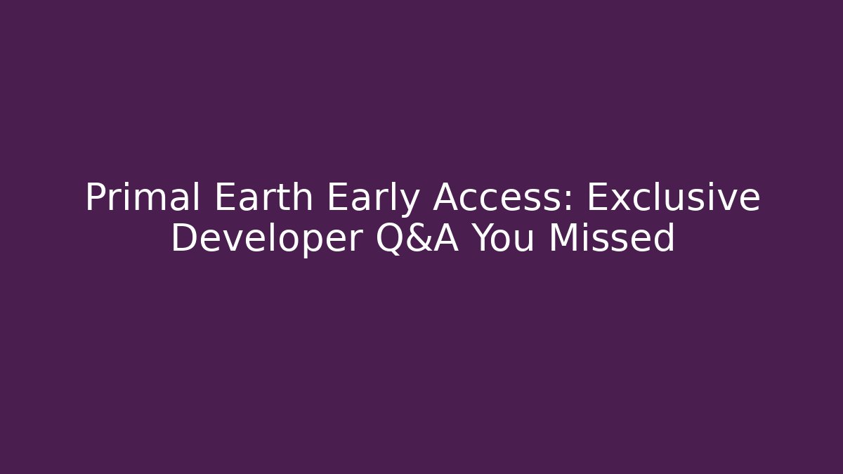 Primal Earth Early Access: Exclusive Developer Q&A You Missed - Método de Aprovação