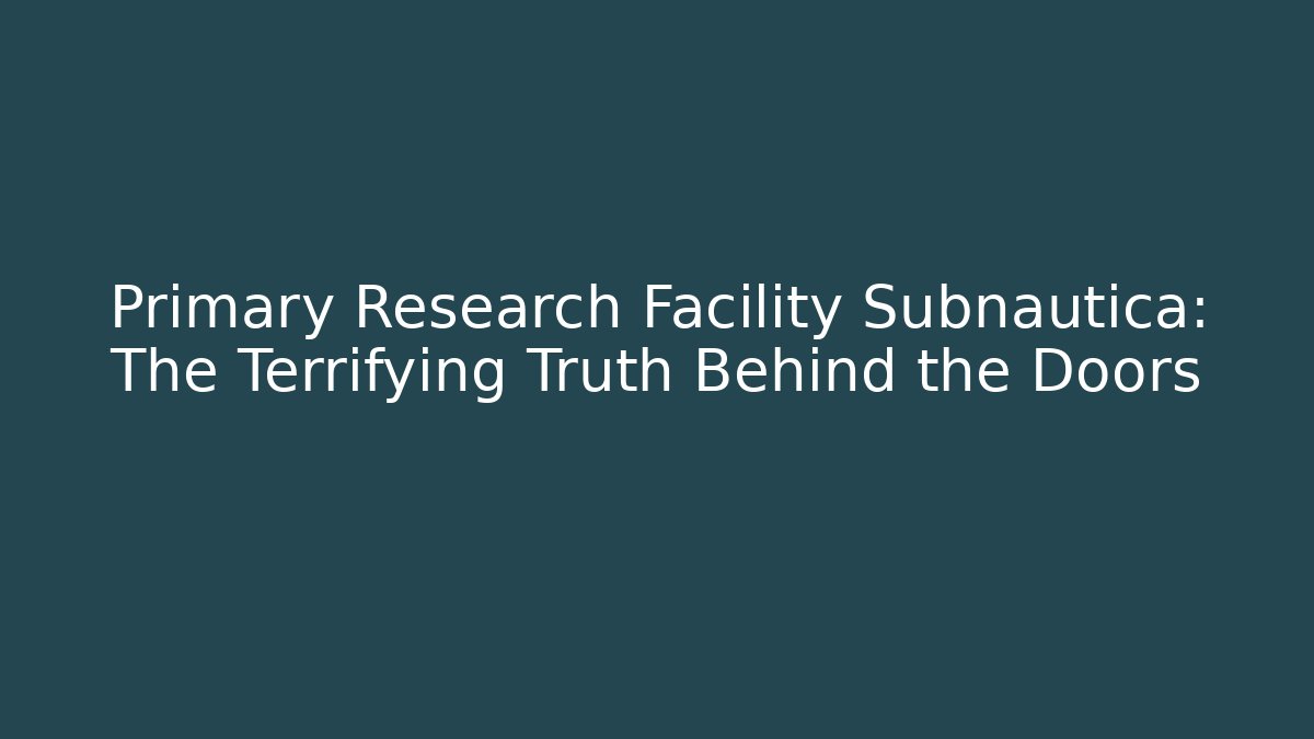 Primary Research Facility Subnautica: The Terrifying Truth Behind the Doors