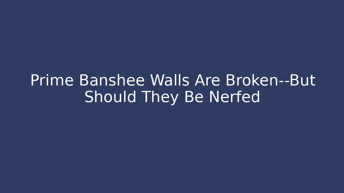 Prime Banshee Walls Are Broken—But Should They Be Nerfed