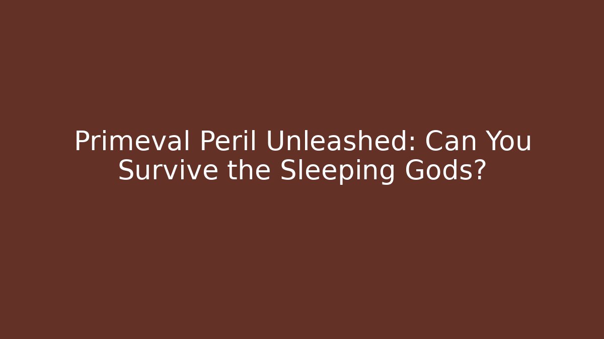 Primeval Peril Unleashed: Can You Survive the Sleeping Gods?