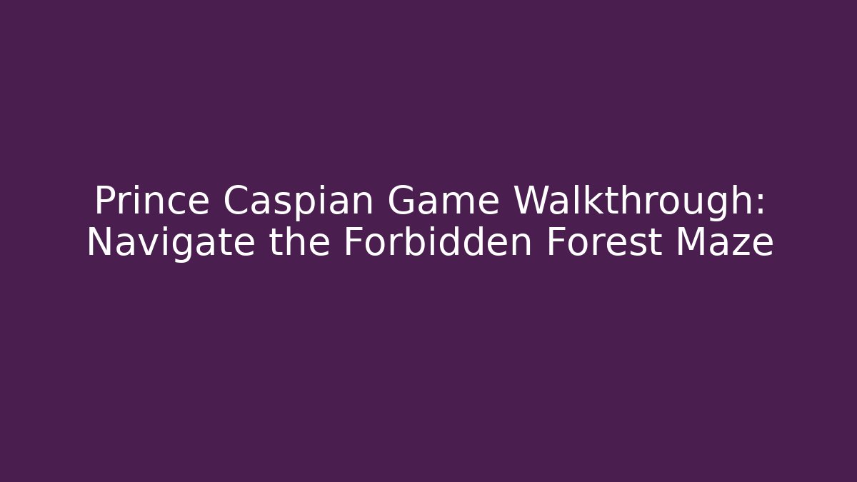 Prince Caspian Game Walkthrough: Navigate the Forbidden Forest Maze