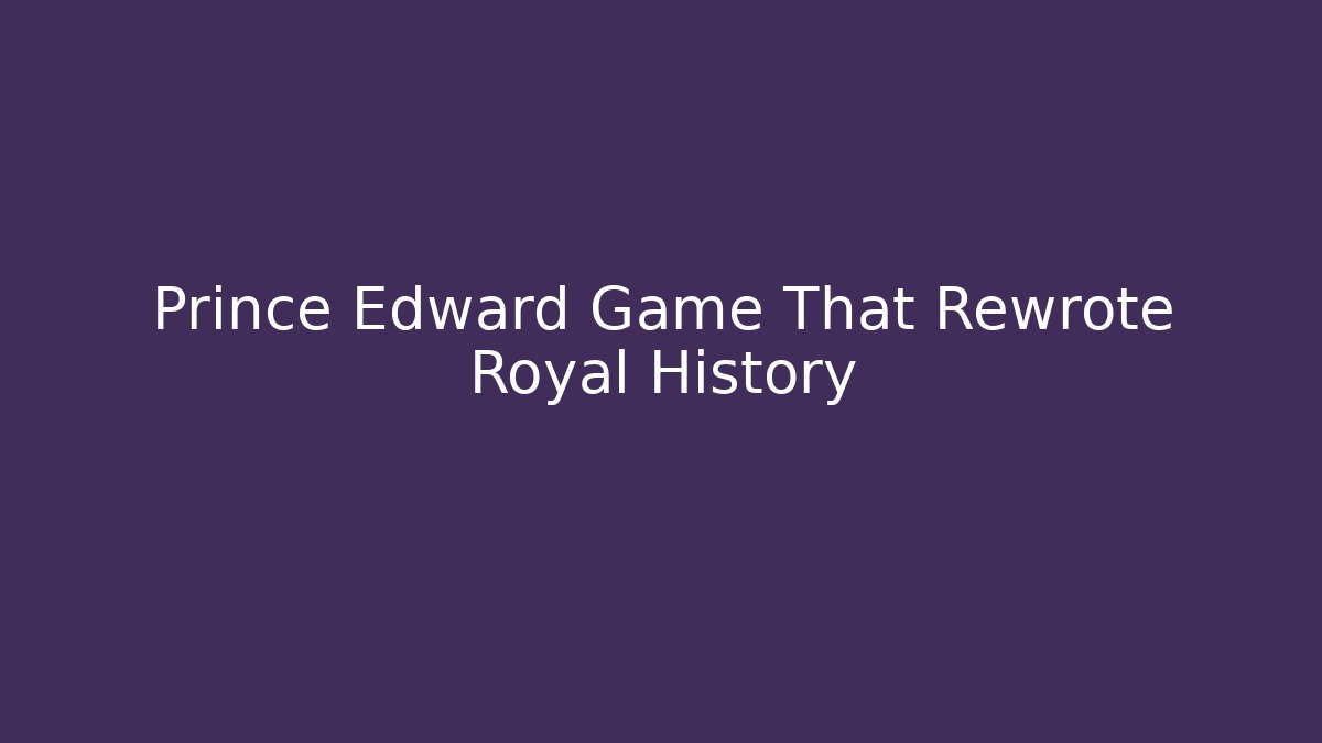 Prince Edward Game That Rewrote Royal History