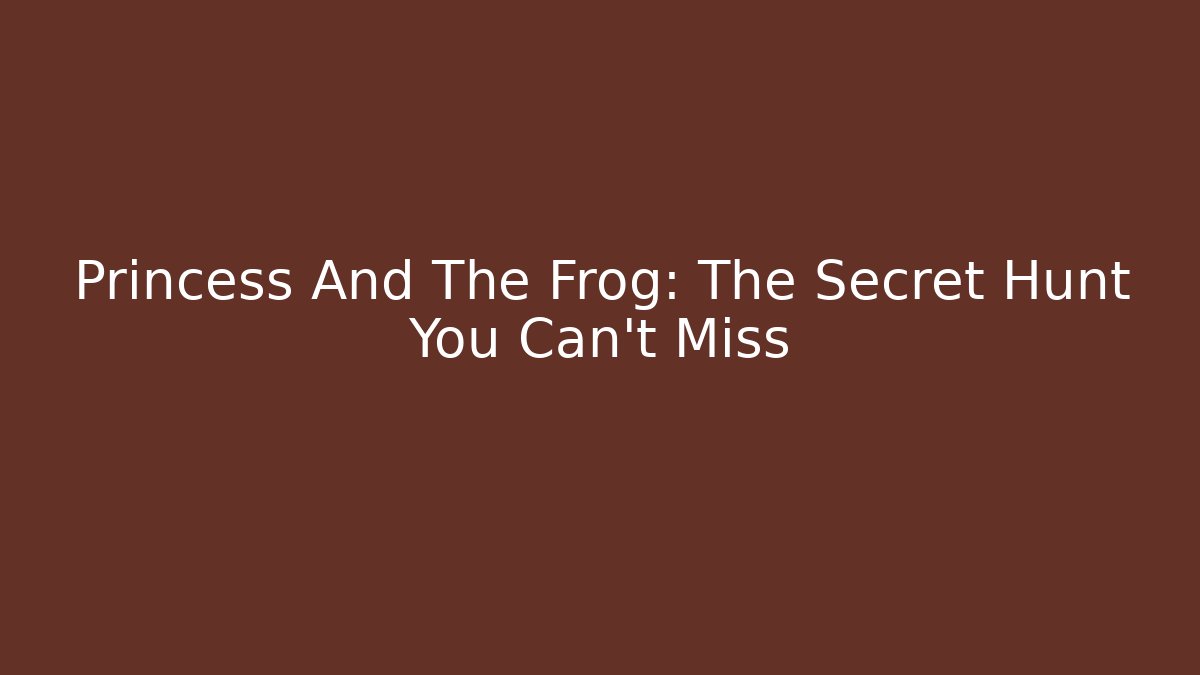 Princess And The Frog: The Secret Hunt You Can’t Miss