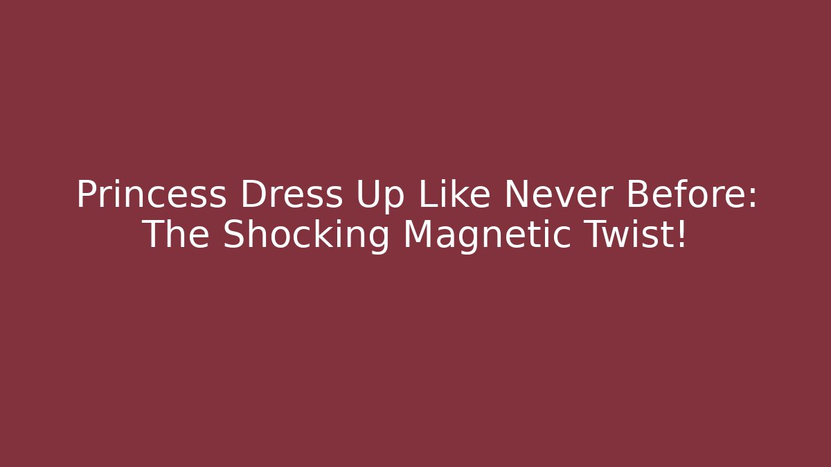 Princess Dress Up Like Never Before: The Shocking Magnetic Twist! - Método de Aprovação
