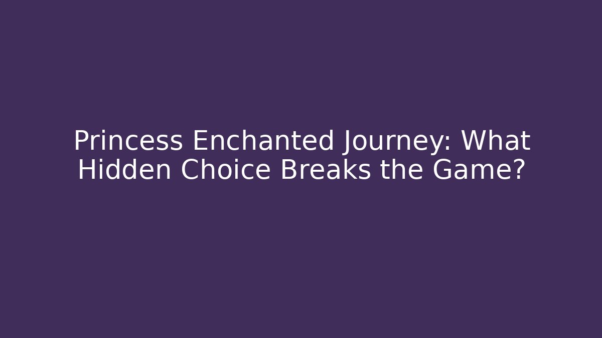 Princess Enchanted Journey: What Hidden Choice Breaks the Game?