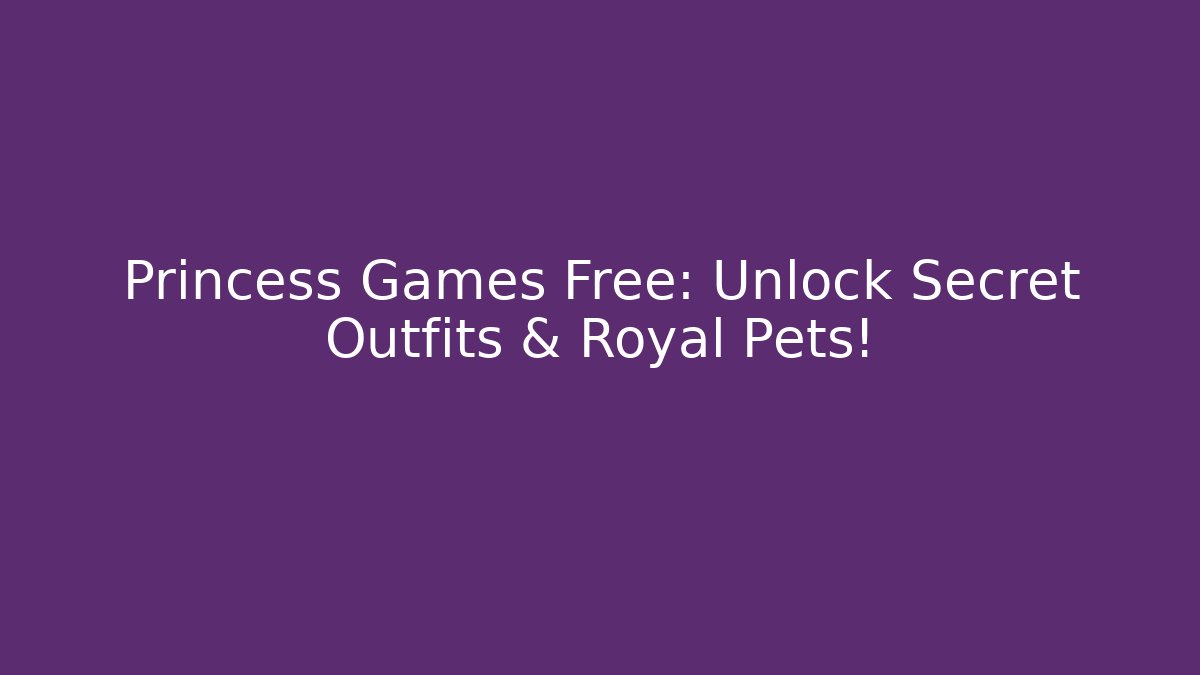 Princess Games Free: Unlock Secret Outfits & Royal Pets!
