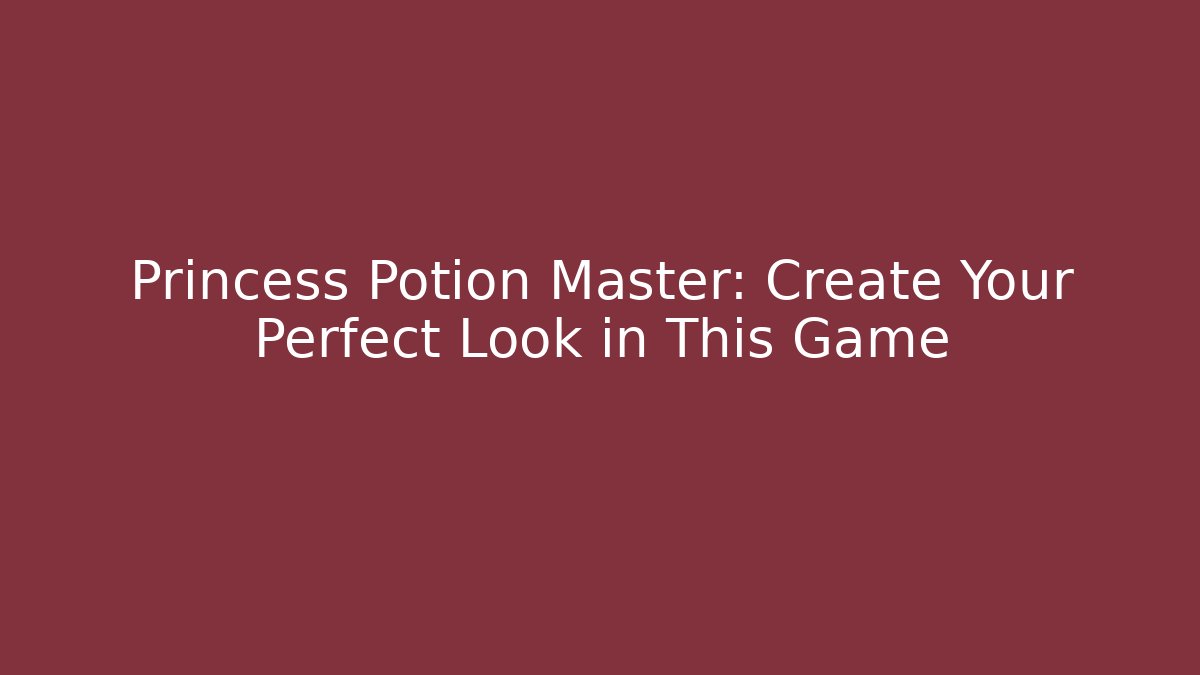 Princess Potion Master: Create Your Perfect Look in This Game