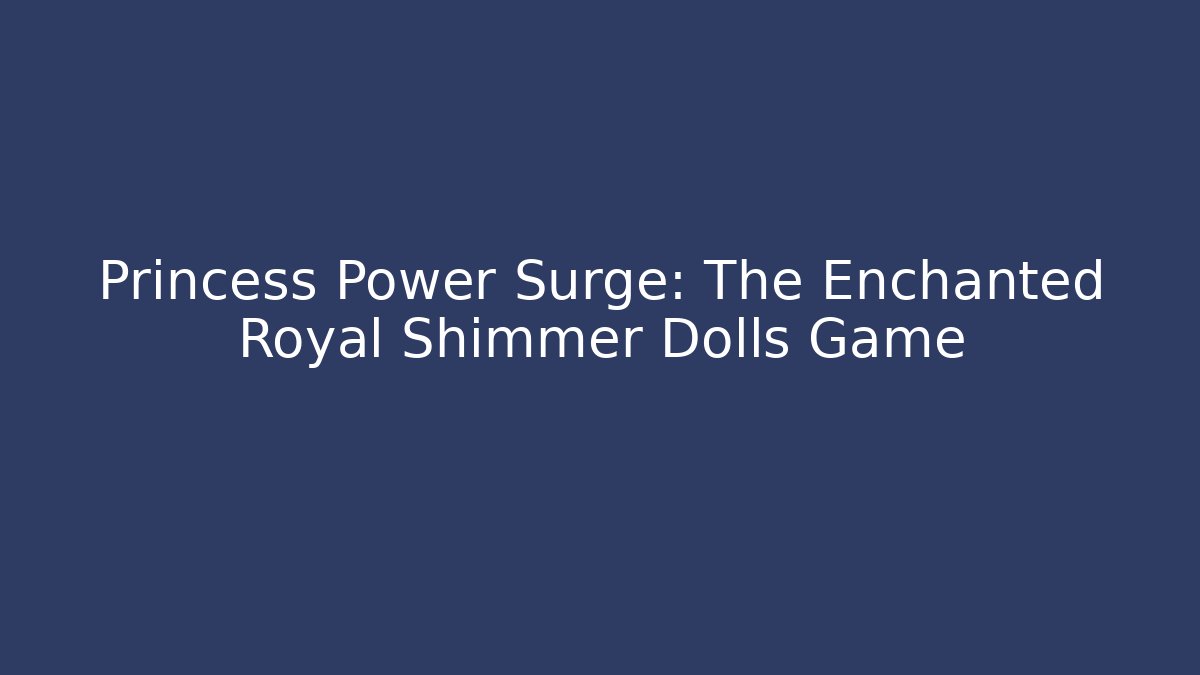 Princess Power Surge: The Enchanted Royal Shimmer Dolls Game