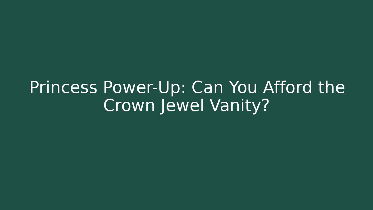 Princess Power-Up: Can You Afford the Crown Jewel Vanity?