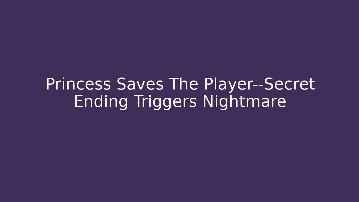 Princess Saves The Player—Secret Ending Triggers Nightmare
