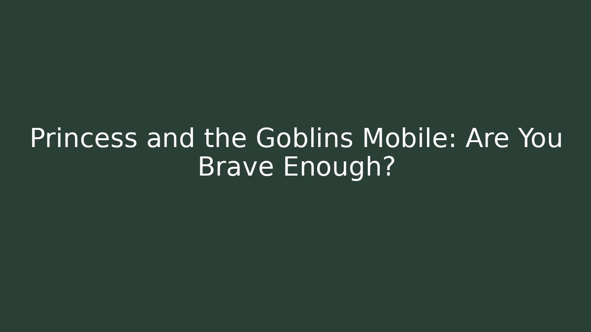 Princess and the Goblins Mobile: Are You Brave Enough?
