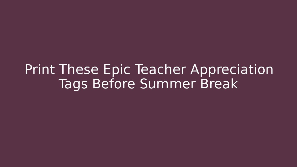 Print These Epic Teacher Appreciation Tags Before Summer Break