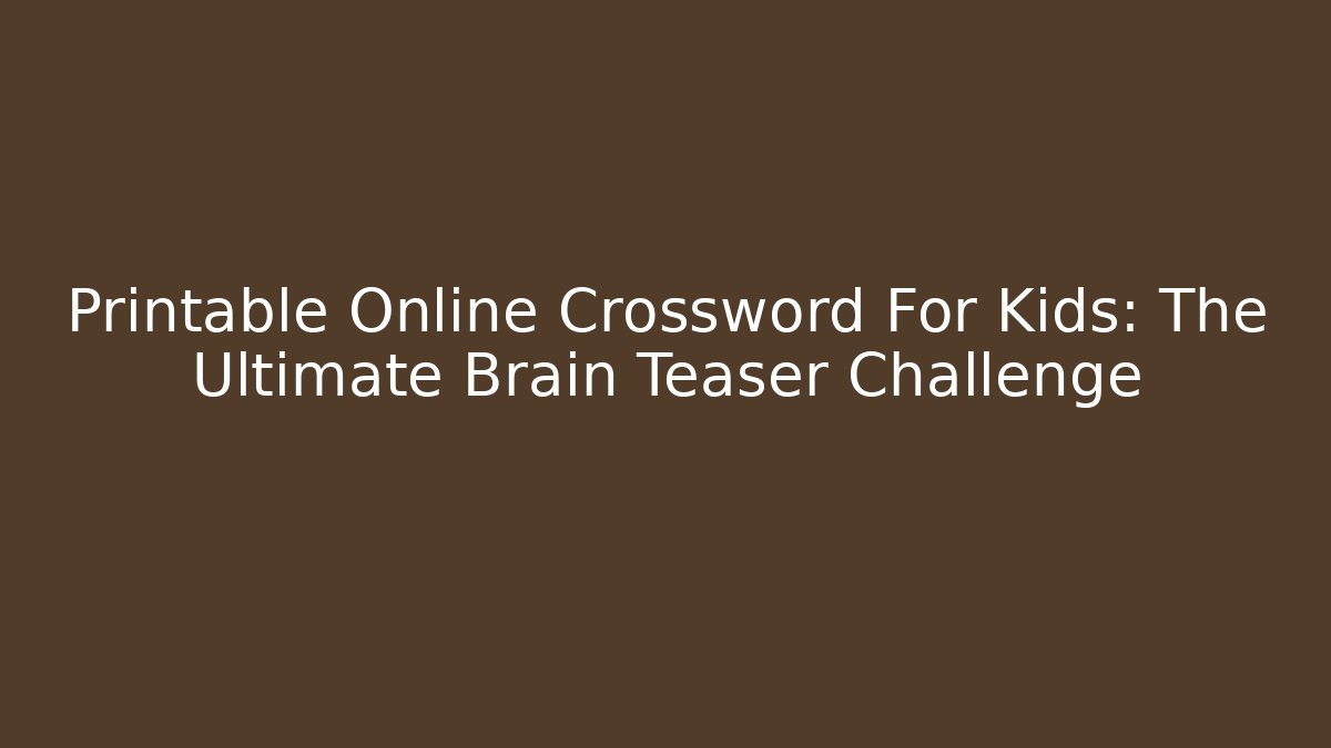 Printable Online Crossword For Kids: The Ultimate Brain Teaser Challenge