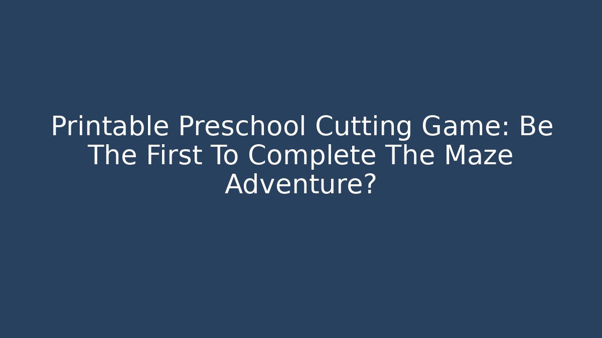 Printable Preschool Cutting Game: Be The First To Complete The Maze Adventure?