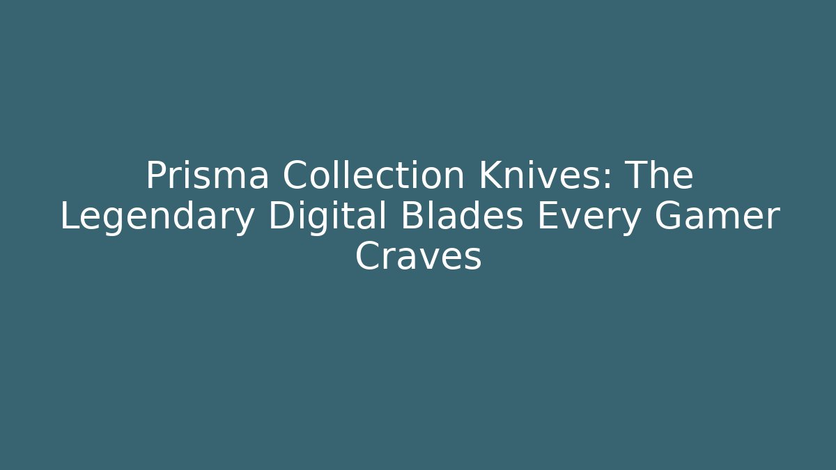 Prisma Collection Knives: The Legendary Digital Blades Every Gamer Craves