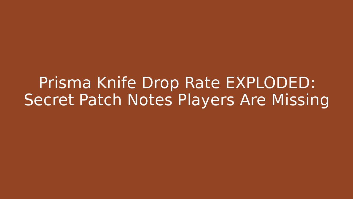 Prisma Knife Drop Rate EXPLODED: Secret Patch Notes Players Are Missing