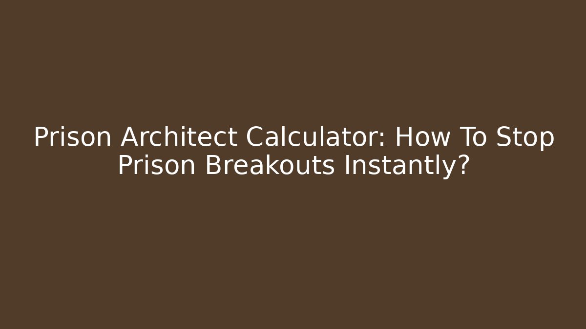Prison Architect Calculator: How To Stop Prison Breakouts Instantly?