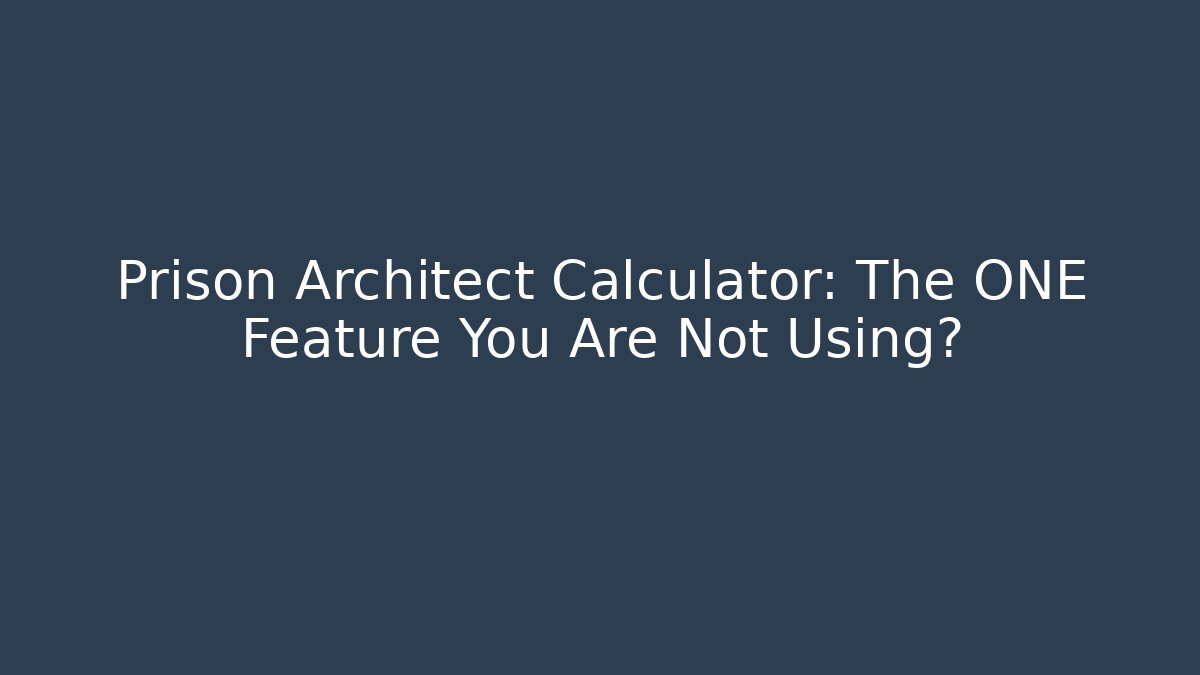 Prison Architect Calculator: The ONE Feature You Are Not Using?