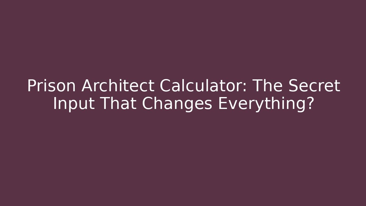 Prison Architect Calculator: The Secret Input That Changes Everything?