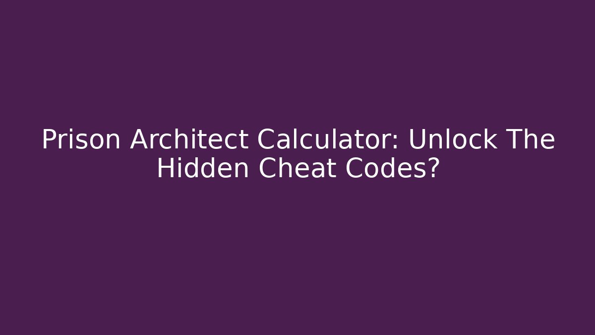 Prison Architect Calculator: Unlock The Hidden Cheat Codes?