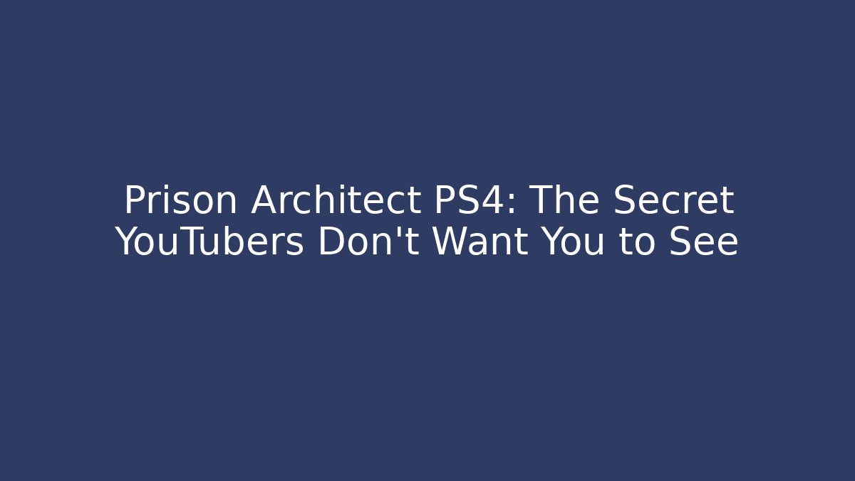 Prison Architect PS4: The Secret YouTubers Don’t Want You to See
