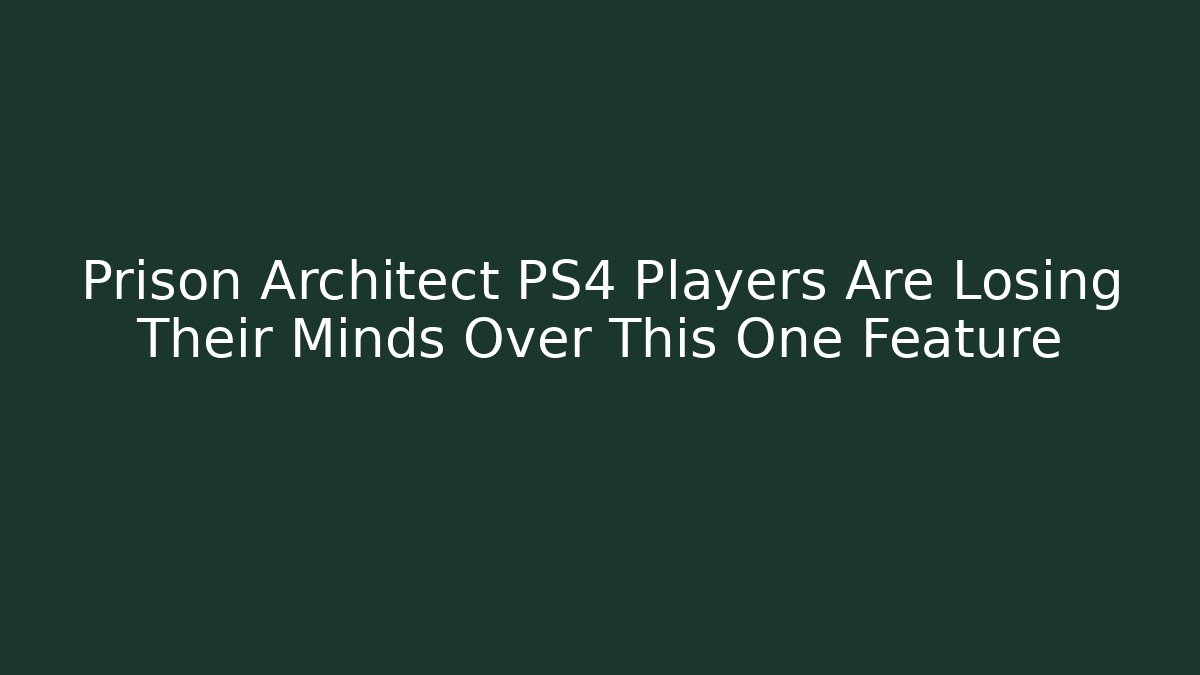 Prison Architect PS4 Players Are Losing Their Minds Over This One Feature