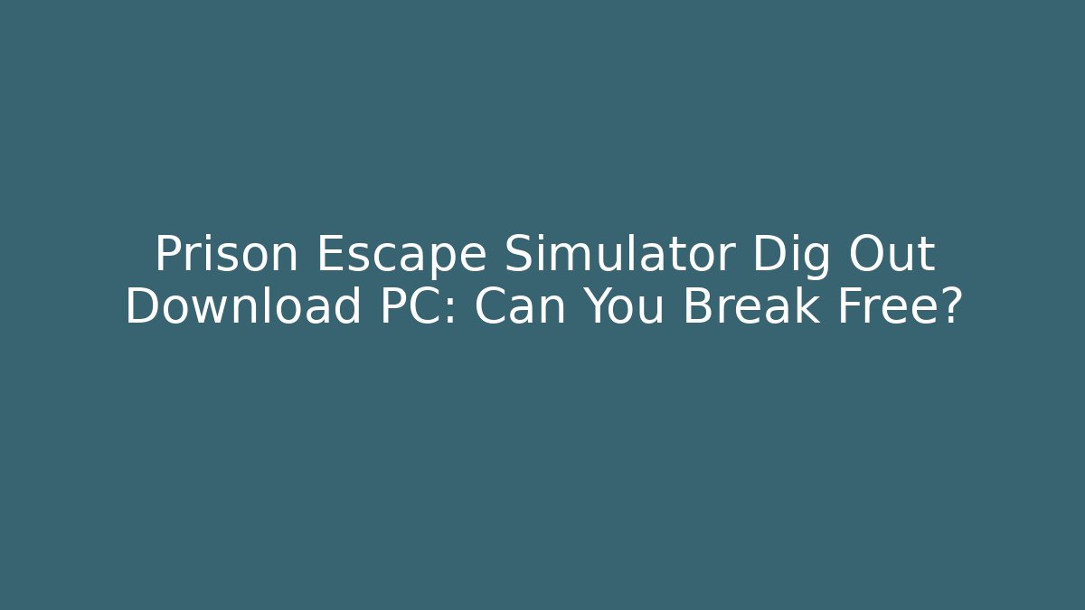 Prison Escape Simulator Dig Out Download PC: Can You Break Free?