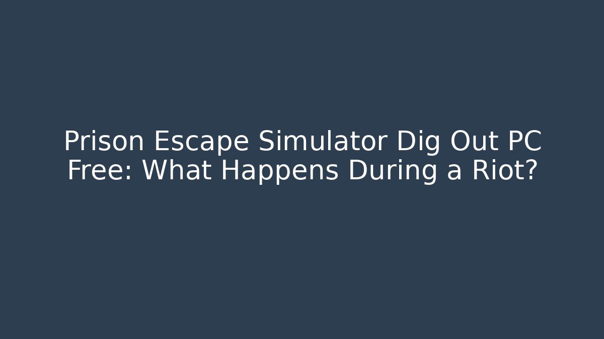 Prison Escape Simulator Dig Out PC Free: What Happens During a Riot?
