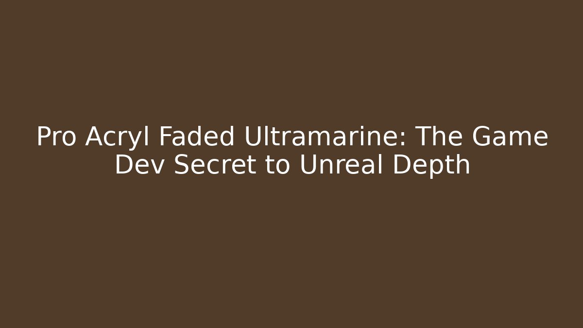 Pro Acryl Faded Ultramarine: The Game Dev Secret to Unreal Depth