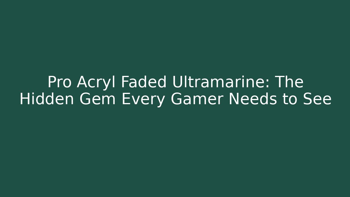 Pro Acryl Faded Ultramarine: The Hidden Gem Every Gamer Needs to See