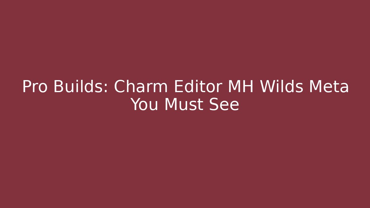 Pro Builds: Charm Editor MH Wilds Meta You Must See