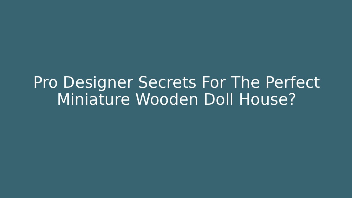 Pro Designer Secrets For The Perfect Miniature Wooden Doll House?